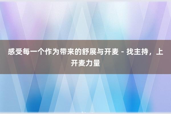 感受每一个作为带来的舒展与开麦 - 找主持,上开麦力量