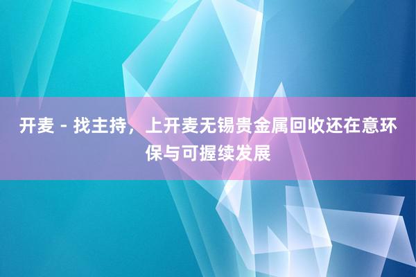 开麦 - 找主持，上开麦无锡贵金属回收还在意环保与可握续发展